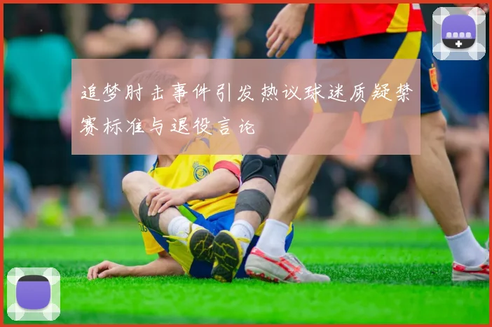 追梦肘击事件引发热议球迷质疑禁赛标准与退役言论