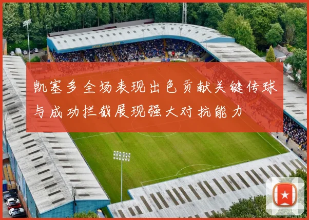 凯塞多全场表现出色贡献关键传球与成功拦截展现强大对抗能力