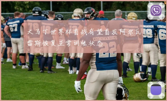 大马丁世界杯首战有望首发阿尔瓦雷斯恢复正常训练状态