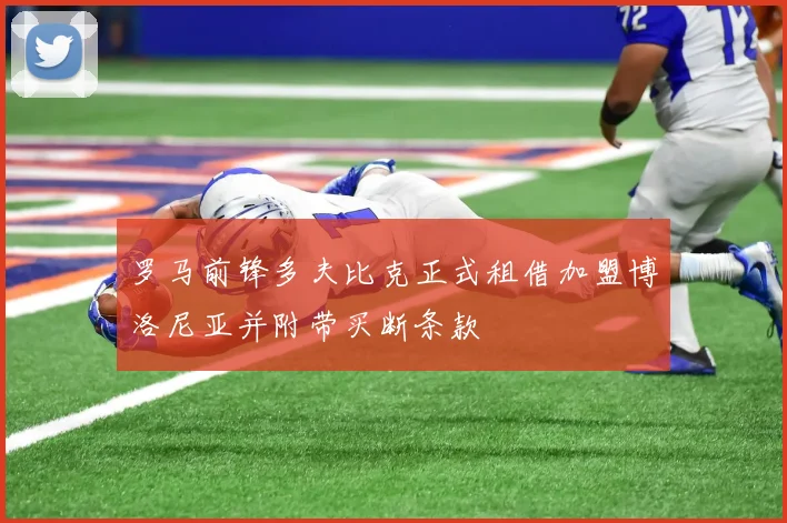 罗马前锋多夫比克正式租借加盟博洛尼亚并附带买断条款