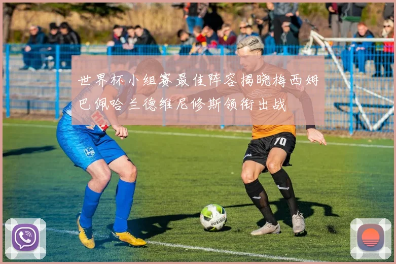 世界杯小组赛最佳阵容揭晓梅西姆巴佩哈兰德维尼修斯领衔出战