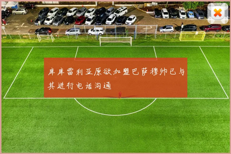 库库雷利亚原欲加盟巴萨穆帅已与其进行电话沟通